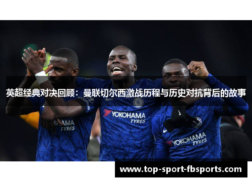 英超经典对决回顾：曼联切尔西激战历程与历史对抗背后的故事