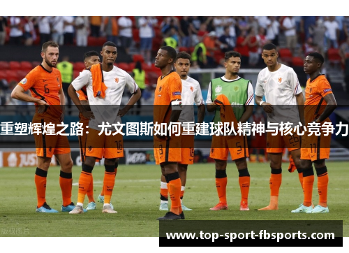 重塑辉煌之路：尤文图斯如何重建球队精神与核心竞争力
