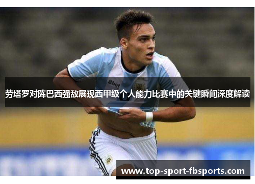 劳塔罗对阵巴西强敌展现西甲级个人能力比赛中的关键瞬间深度解读