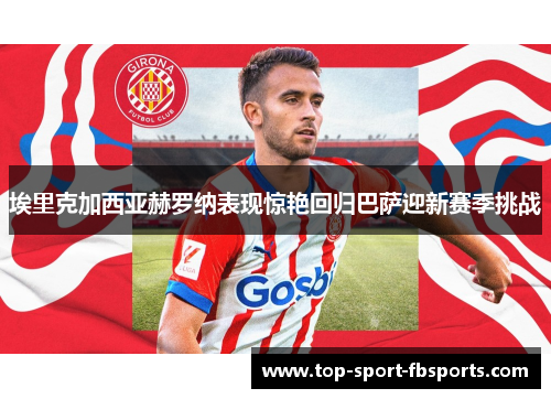 埃里克加西亚赫罗纳表现惊艳回归巴萨迎新赛季挑战