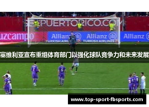 塞维利亚宣布重组体育部门以强化球队竞争力和未来发展