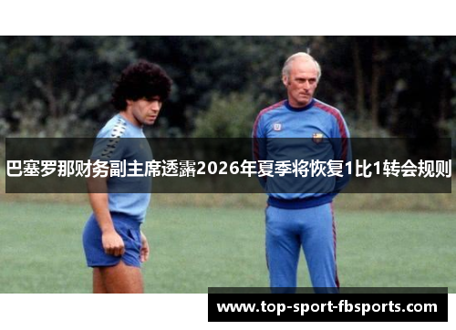 巴塞罗那财务副主席透露2026年夏季将恢复1比1转会规则