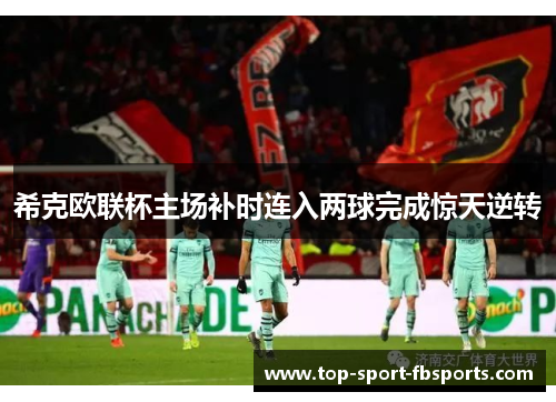 希克欧联杯主场补时连入两球完成惊天逆转