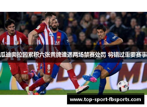 瓜迪奥拉因累积六张黄牌遭遇两场禁赛处罚 将错过重要赛事