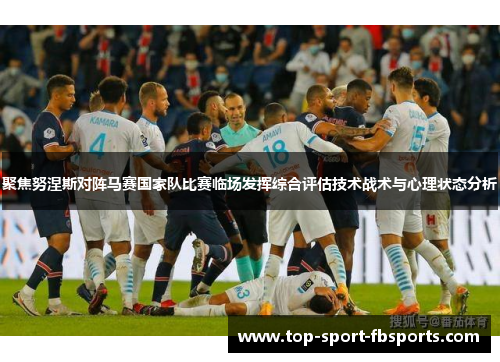 聚焦努涅斯对阵马赛国家队比赛临场发挥综合评估技术战术与心理状态分析