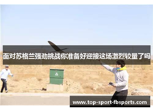 面对苏格兰强劲挑战你准备好迎接这场激烈较量了吗