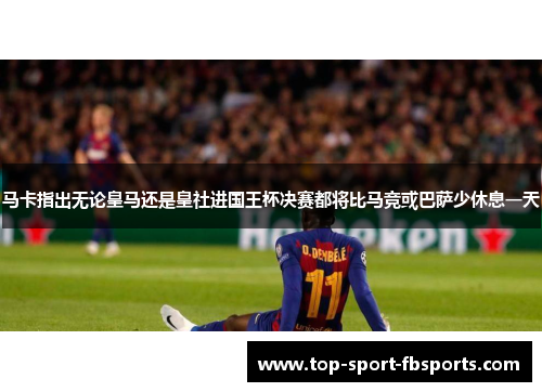 马卡指出无论皇马还是皇社进国王杯决赛都将比马竞或巴萨少休息一天