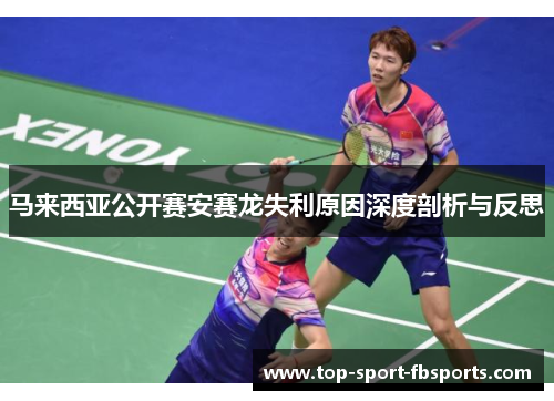 马来西亚公开赛安赛龙失利原因深度剖析与反思