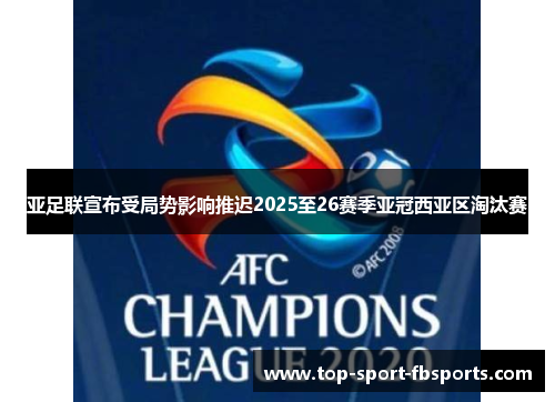 亚足联宣布受局势影响推迟2025至26赛季亚冠西亚区淘汰赛