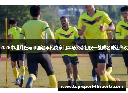 2026中超升班马顽强逼平传统豪门黑马姿态初现一战成名球迷热议