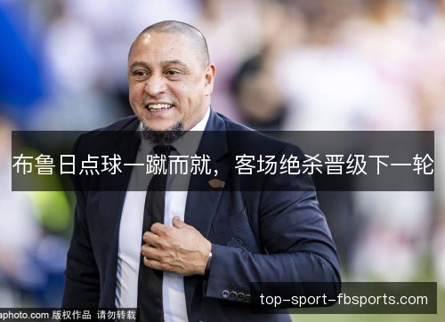 布鲁日点球一蹴而就，客场绝杀晋级下一轮